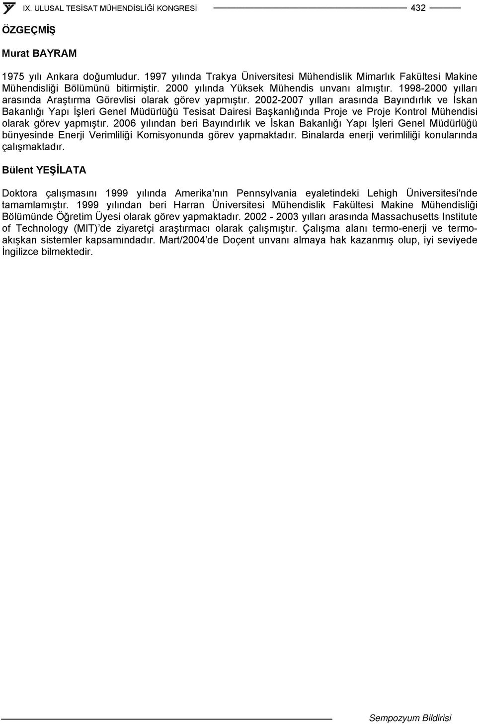 2002-2007 yılları arasında Bayındırlık ve İskan Bakanlığı Yapı İşleri Genel Müdürlüğü Tesisat Dairesi Başkanlığında Proje ve Proje Kontrol Müendisi olarak görev yapmıştır.