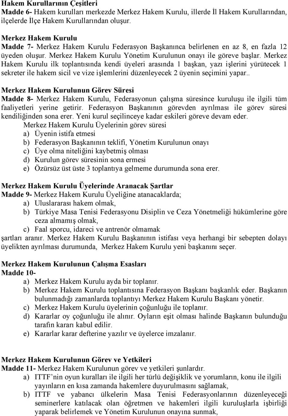 Merkez Hakem Kurulu ilk toplantısında kendi üyeleri arasında 1 başkan, yazı işlerini yürütecek 1 sekreter ile hakem sicil ve vize işlemlerini düzenleyecek 2 üyenin seçimini yapar.