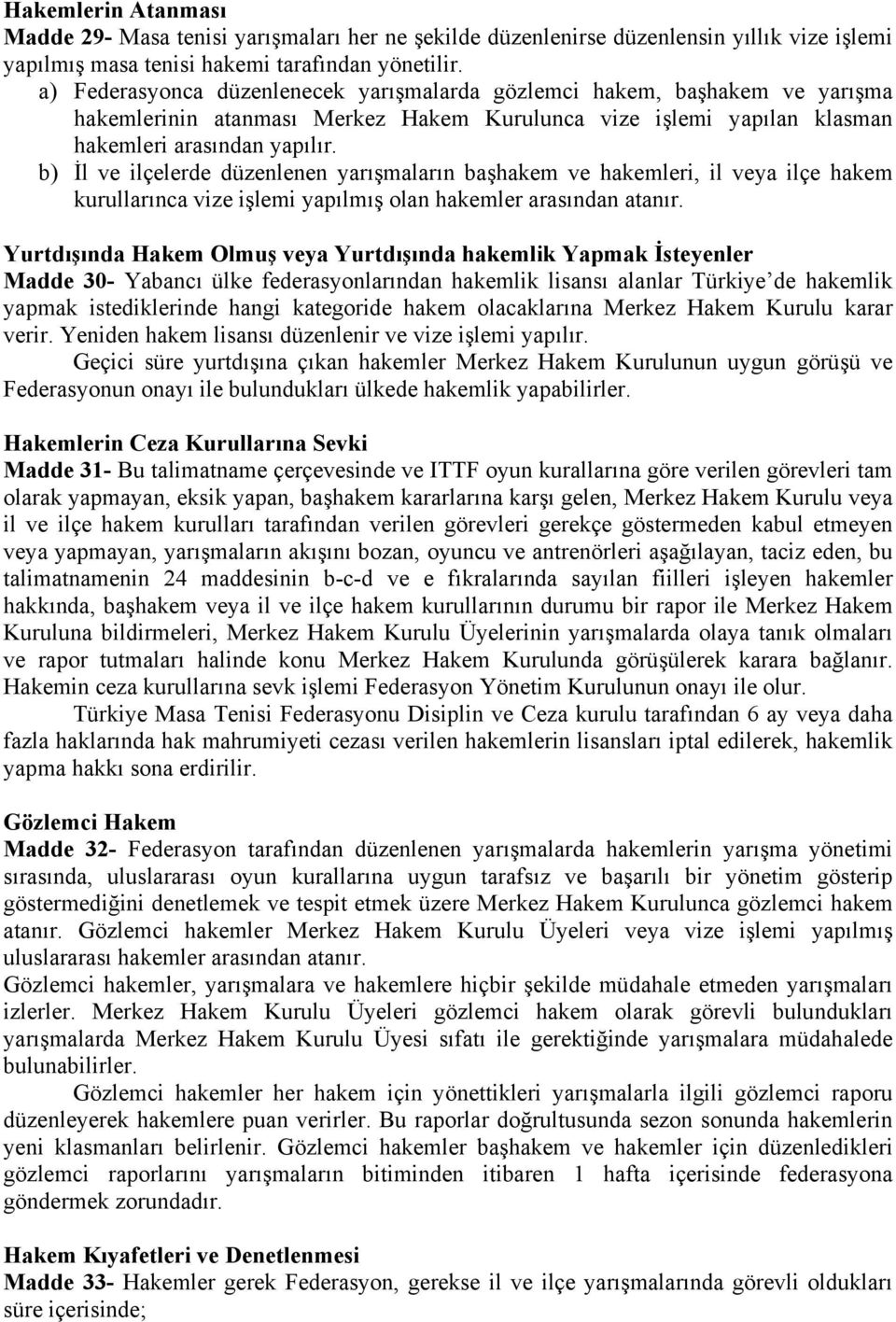 b) İl ve ilçelerde düzenlenen yarışmaların başhakem ve hakemleri, il veya ilçe hakem kurullarınca vize işlemi yapılmış olan hakemler arasından atanır.