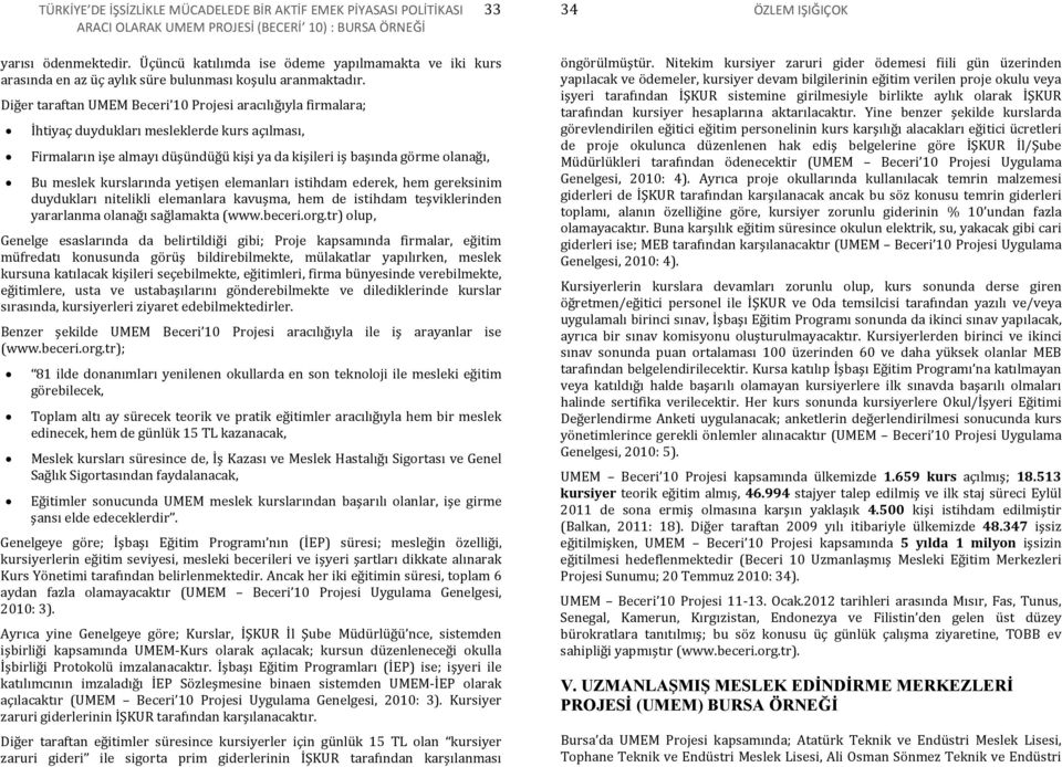 Diğer taraftan UMEM Beceri 10 Projesi aracılığıyla firmalara; İhtiyaç duydukları mesleklerde kurs açılması, Firmaların işe almayı düşündüğü kişi ya da kişileri iş başında görme olanağı, Bu meslek