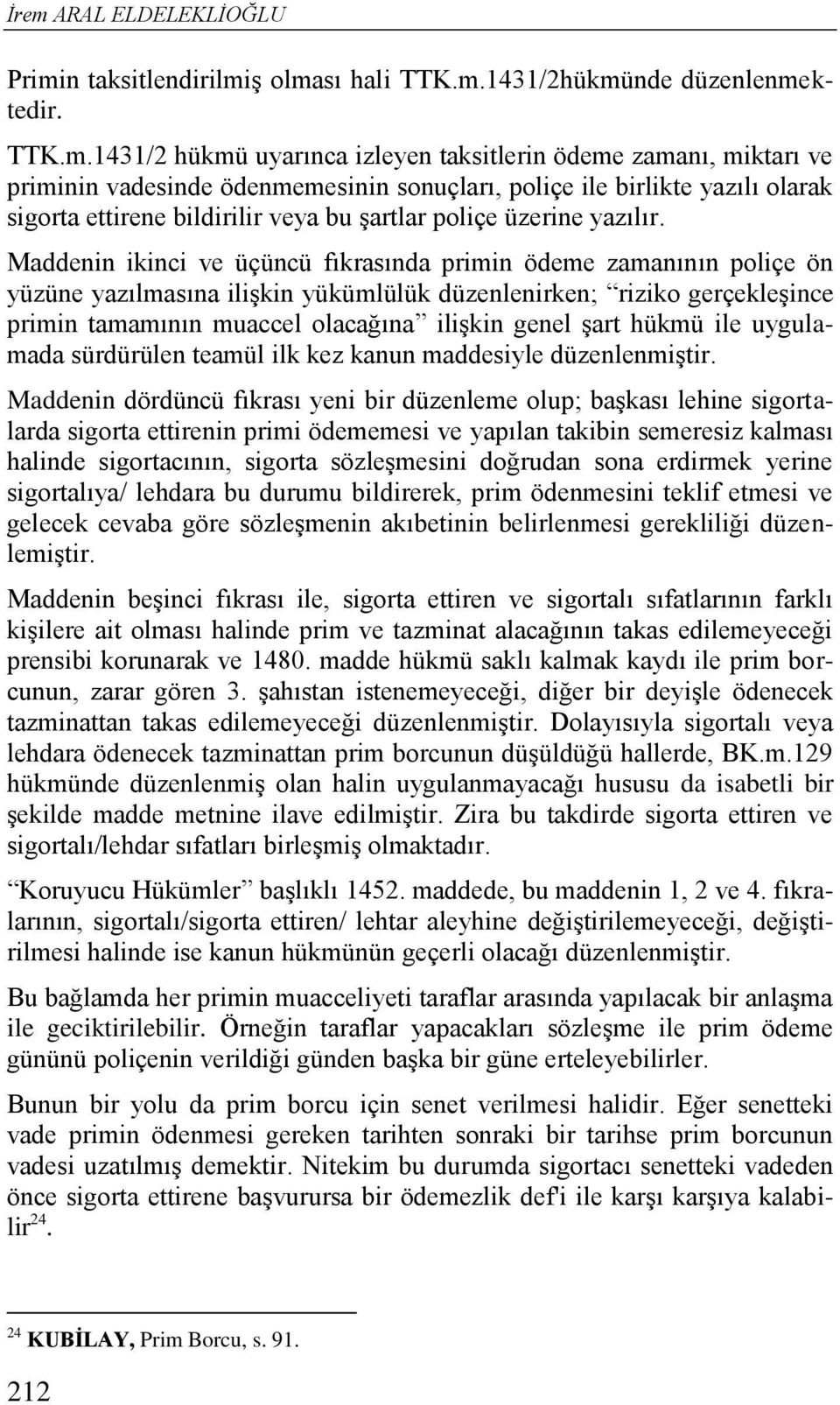 Maddenin ikinci ve üçüncü fıkrasında primin ödeme zamanının poliçe ön yüzüne yazılmasına ilişkin yükümlülük düzenlenirken; riziko gerçekleşince primin tamamının muaccel olacağına ilişkin genel şart