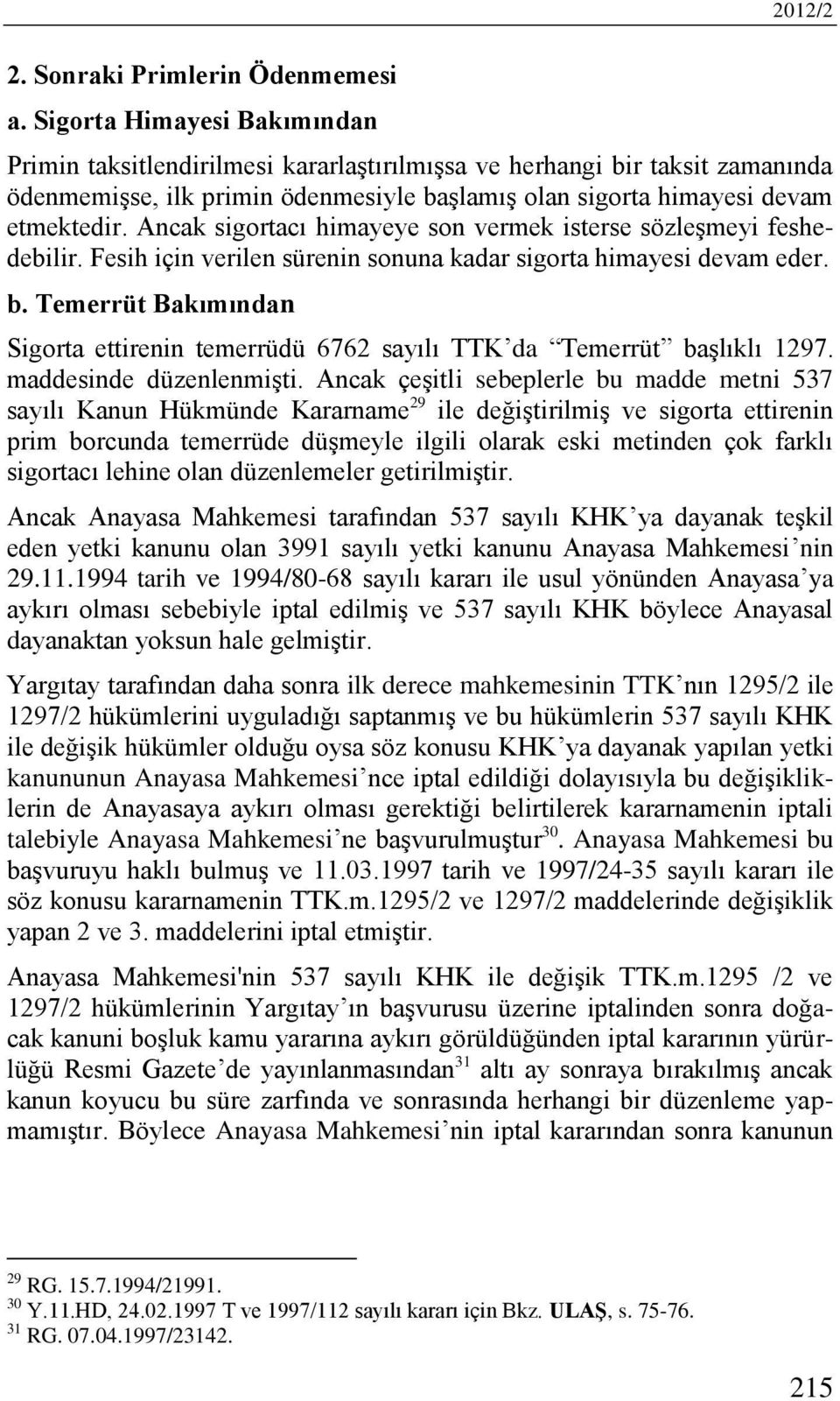 Ancak sigortacı himayeye son vermek isterse sözleşmeyi feshedebilir. Fesih için verilen sürenin sonuna kadar sigorta himayesi devam eder. b.