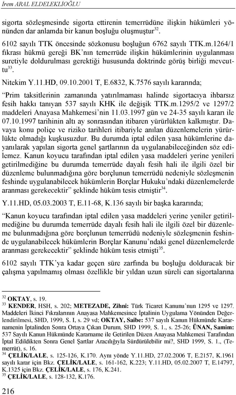 1264/1 fıkrası hükmü gereği BK nın temerrüde ilişkin hükümlerinin uygulanması suretiyle doldurulması gerektiği hususunda doktrinde görüş birliği mevcuttu 33. Nitekim Y.11.HD, 09.10.2001 T, E.6832, K.