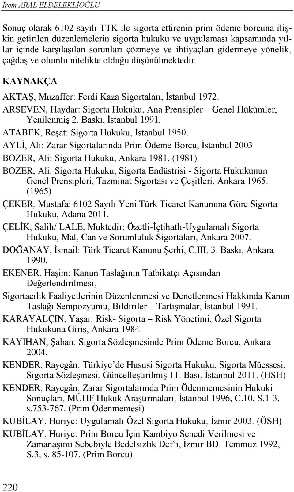ARSEVEN, Haydar: Sigorta Hukuku, Ana Prensipler Genel Hükümler, Yenilenmiş 2. Baskı, İstanbul 1991. ATABEK, Reşat: Sigorta Hukuku, İstanbul 1950.