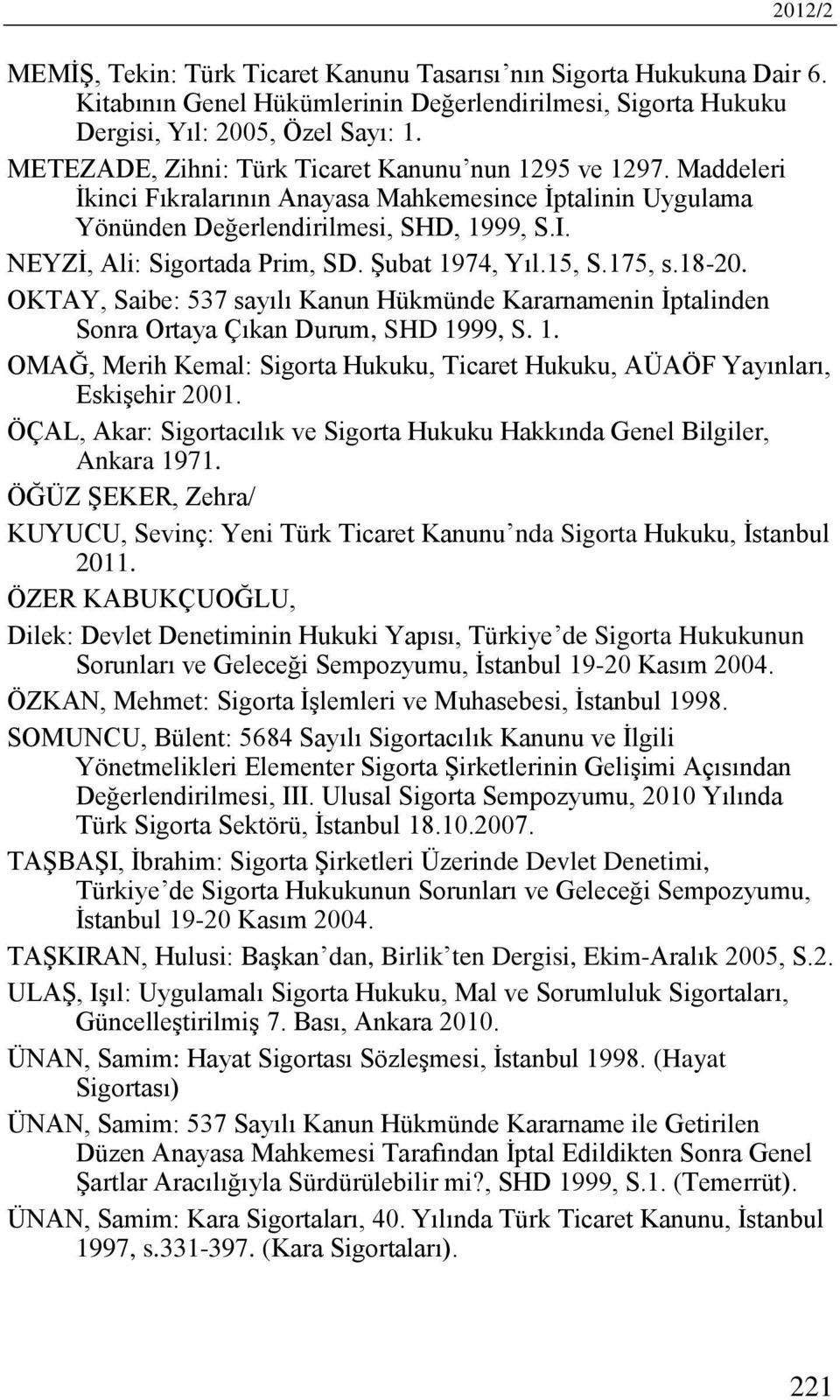 Şubat 1974, Yıl.15, S.175, s.18-20. OKTAY, Saibe: 537 sayılı Kanun Hükmünde Kararnamenin İptalinden Sonra Ortaya Çıkan Durum, SHD 1999, S. 1. OMAĞ, Merih Kemal: Sigorta Hukuku, Ticaret Hukuku, AÜAÖF Yayınları, Eskişehir 2001.