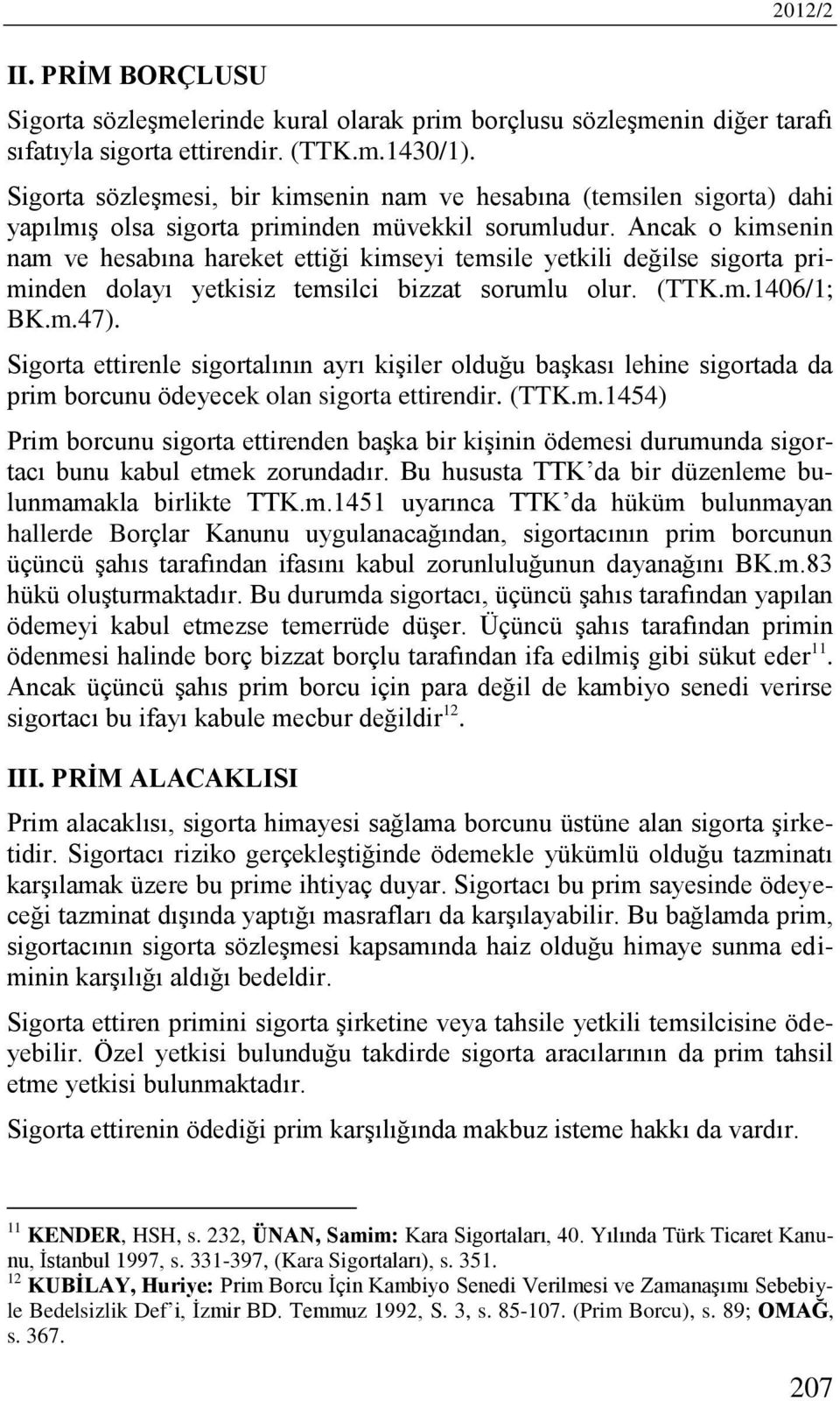 Ancak o kimsenin nam ve hesabına hareket ettiği kimseyi temsile yetkili değilse sigorta priminden dolayı yetkisiz temsilci bizzat sorumlu olur. (TTK.m.1406/1; BK.m.47).