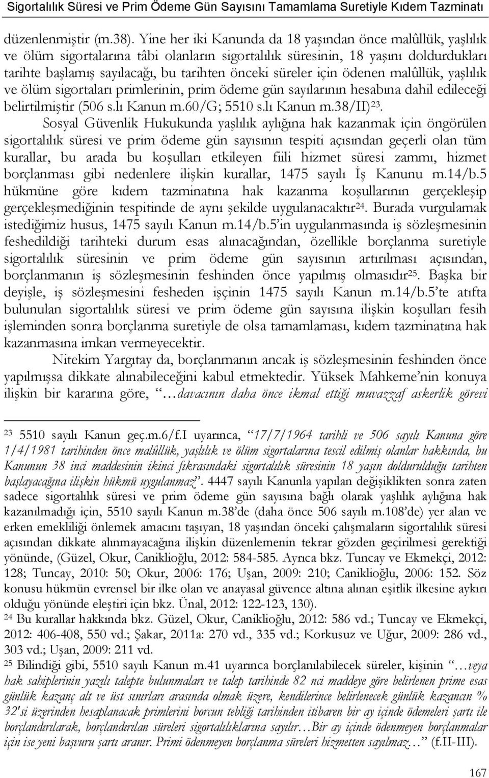 süreler için ödenen malûllük, yaşlılık ve ölüm sigortaları primlerinin, prim ödeme gün sayılarının hesabına dahil edileceği belirtilmiştir (506 s.lı Kanun m.60/g; 5510 s.lı Kanun m.38/ii) 23.