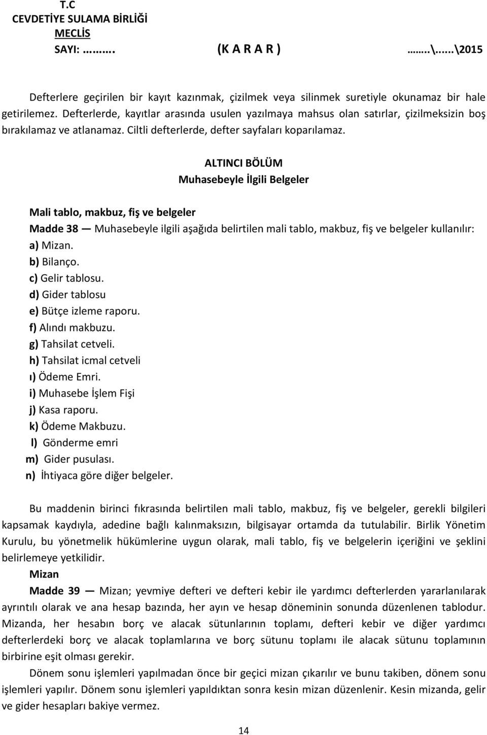 ALTINCI BÖLÜM Muhasebeyle İlgili Belgeler Mali tablo, makbuz, fiş ve belgeler Madde 38 Muhasebeyle ilgili aşağıda belirtilen mali tablo, makbuz, fiş ve belgeler kullanılır: a) Mizan. b) Bilanço.