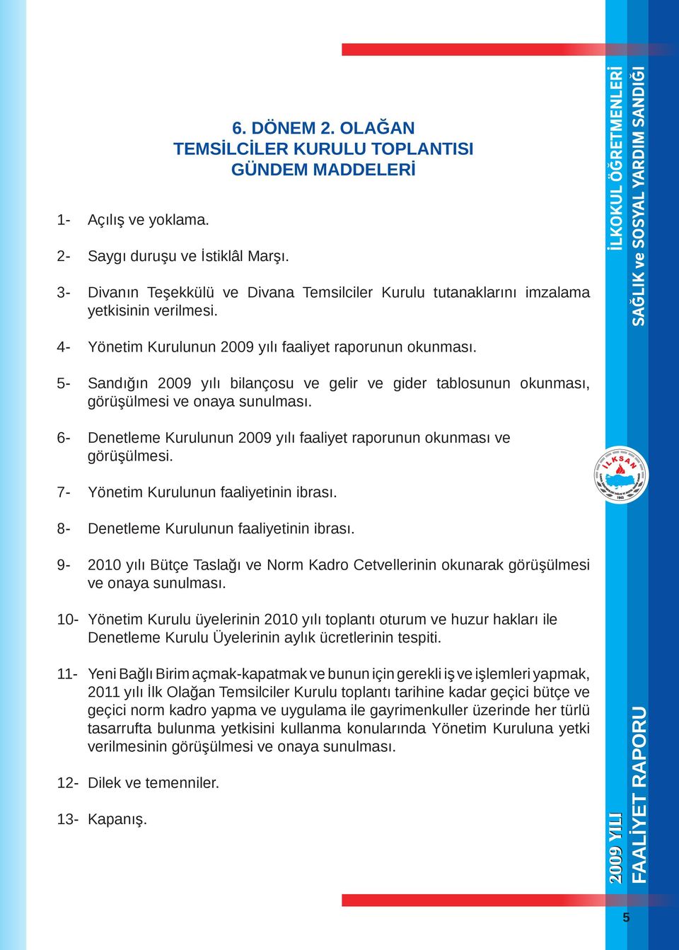 5- Sandığın 2009 yılı bilançosu ve gelir ve gider tablosunun okunması, görüşülmesi ve onaya sunulması. 6- Denetleme Kurulunun 2009 yılı faaliyet raporunun okunması ve görüşülmesi.