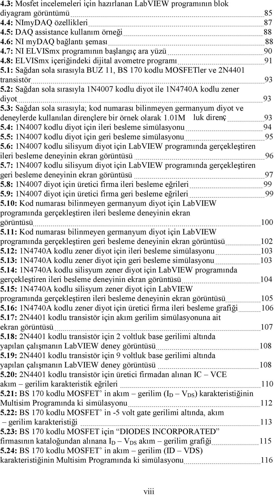 2: Sağdan sola sırasıyla 1N4007 kodlu diyot ile 1N4740A kodlu zener diyot 5.3: Sağdan sola sırasıyla; kod numarası bilinmeyen germanyum diyot ve deneylerde kullanılan dirençlere bir örnek olarak 1.