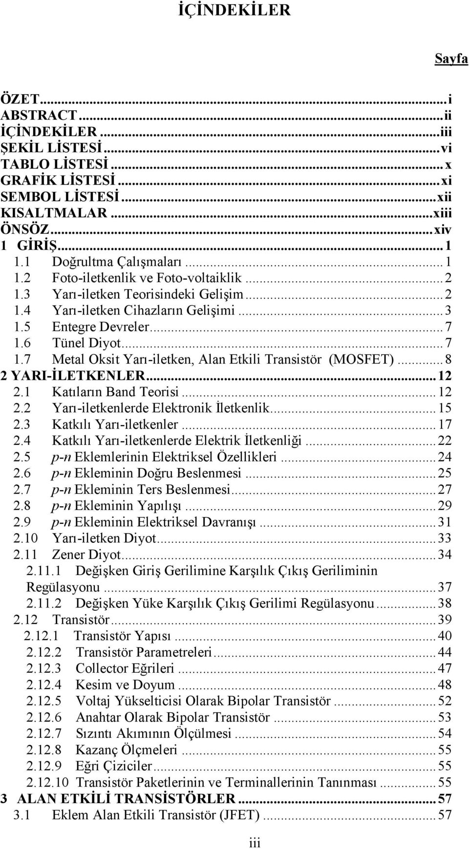 6 Tünel Diyot...7 1.7 Metal Oksit Yarı-iletken, Alan Etkili Transistör (MOSFET)...8 2 YARI-İLETKENLER...12 2.1 Katıların Band Teorisi...12 2.2 Yarı-iletkenlerde Elektronik İletkenlik...15 2.