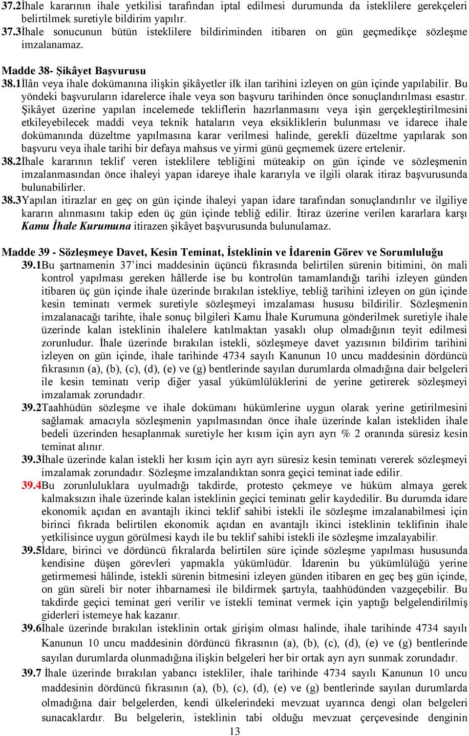 1İlân veya ihale dokümanına ilişkin şikâyetler ilk ilan tarihini izleyen on gün içinde yapılabilir. Bu yöndeki başvuruların idarelerce ihale veya son başvuru tarihinden önce sonuçlandırılması esastır.