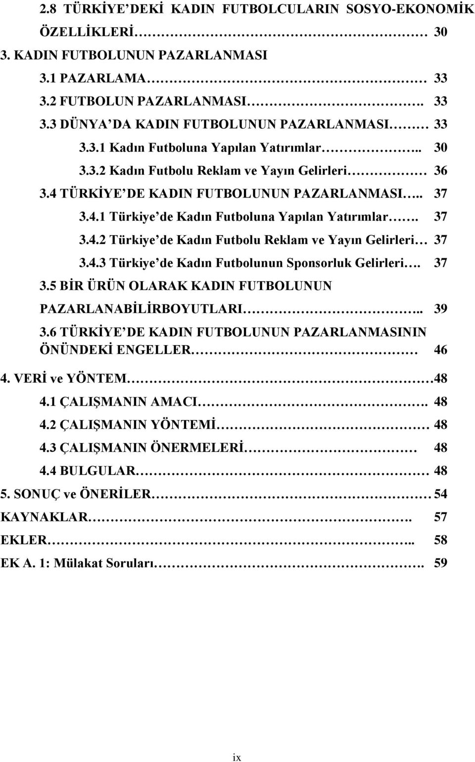 4.3 Türkiye de Kadın Futbolunun Sponsorluk Gelirleri. 37 3.5 BİR ÜRÜN OLARAK KADIN FUTBOLUNUN PAZARLANABİLİRBOYUTLARI.. 39 3.6 TÜRKİYE DE KADIN FUTBOLUNUN PAZARLANMASININ ÖNÜNDEKİ ENGELLER 46 4.