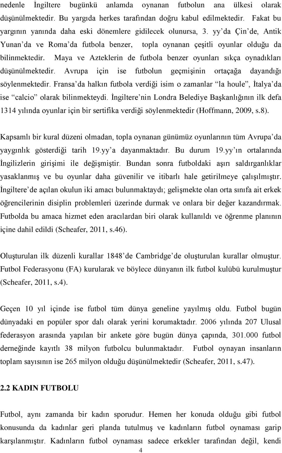 Maya ve Azteklerin de futbola benzer oyunları sıkça oynadıkları düşünülmektedir. Avrupa için ise futbolun geçmişinin ortaçağa dayandığı söylenmektedir.