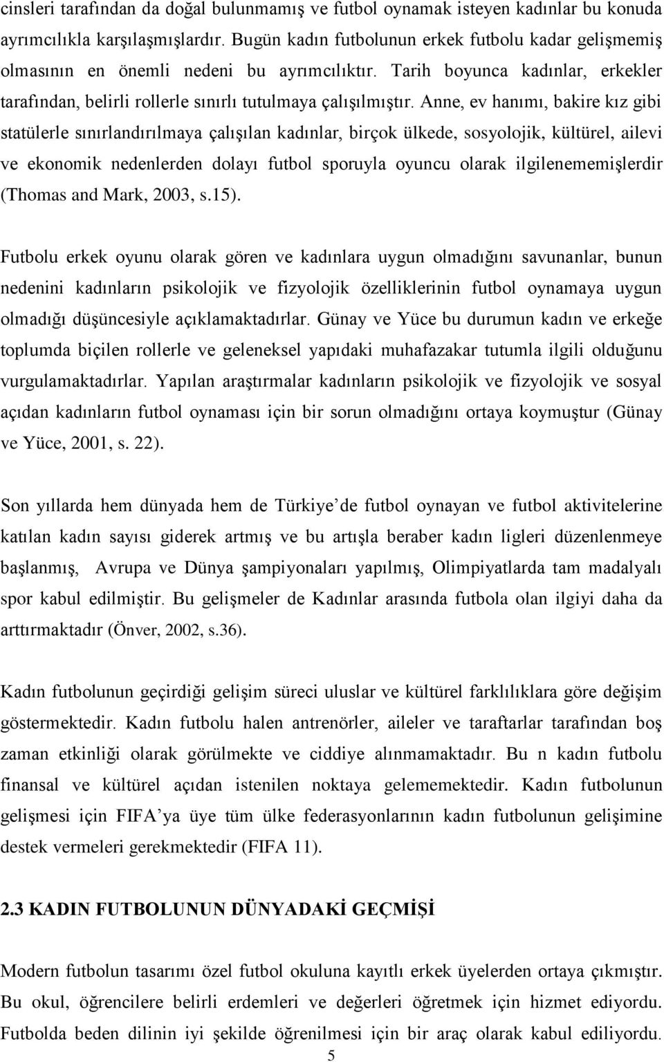 Anne, ev hanımı, bakire kız gibi statülerle sınırlandırılmaya çalışılan kadınlar, birçok ülkede, sosyolojik, kültürel, ailevi ve ekonomik nedenlerden dolayı futbol sporuyla oyuncu olarak