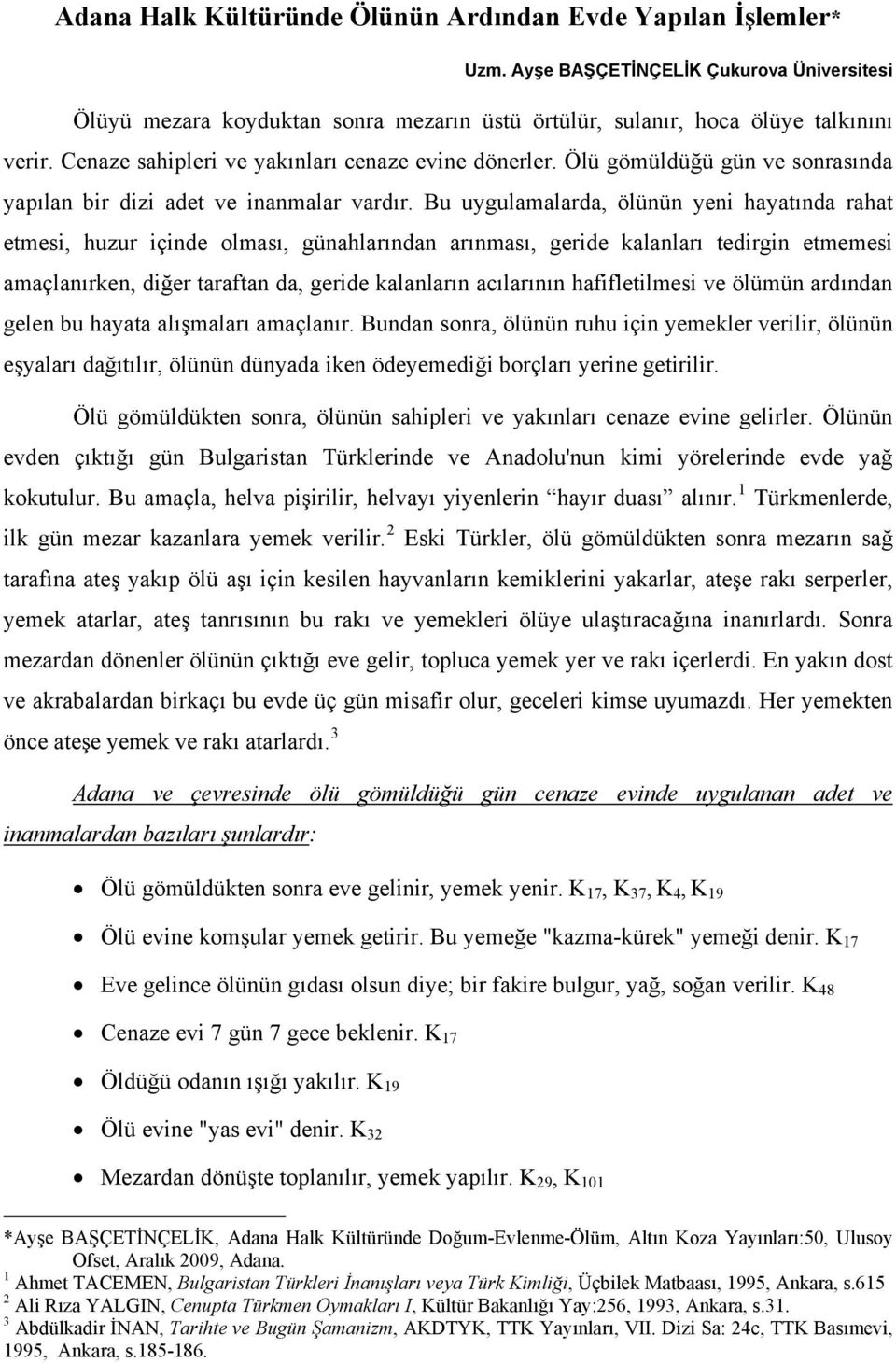 Bu uygulamalarda, ölünün yeni hayatında rahat etmesi, huzur içinde olması, günahlarından arınması, geride kalanları tedirgin etmemesi amaçlanırken, diğer taraftan da, geride kalanların acılarının