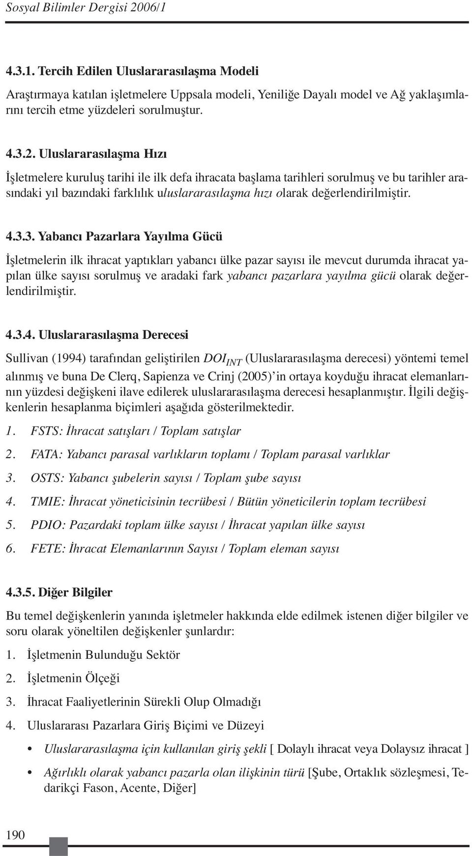 Uluslararasılaşma Hızı İşletmelere kuruluş tarihi ile ilk defa ihracata başlama tarihleri sorulmuş ve bu tarihler arasındaki yıl bazındaki farklılık uluslararasılaşma hızı olarak değerlendirilmiştir.