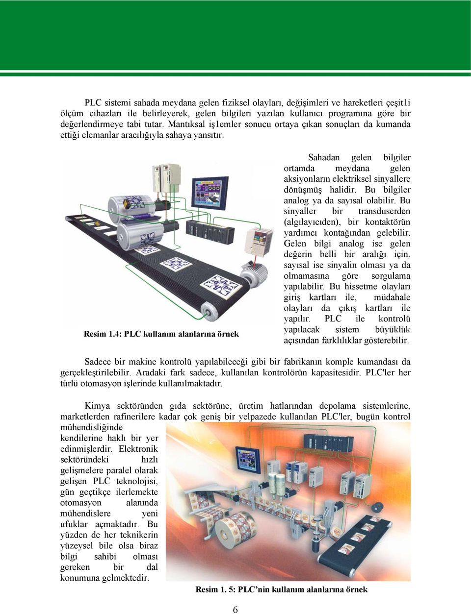 4: PLC kullanım alanlarına örnek Sahadan gelen bilgiler ortamda meydana gelen aksiyonların elektriksel sinyallere dönüşmüş halidir. Bu bilgiler analog ya da sayısal olabilir.