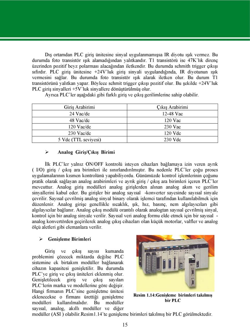 PLC giriş ünitesine 24V luk giriş sinyali uygulandığında, IR diyotunun ışık vermesini sağlar. Bu durumda foto transistör ışık alarak iletken olur. Bu durum T1 transistörünü yalıtkan yapar.