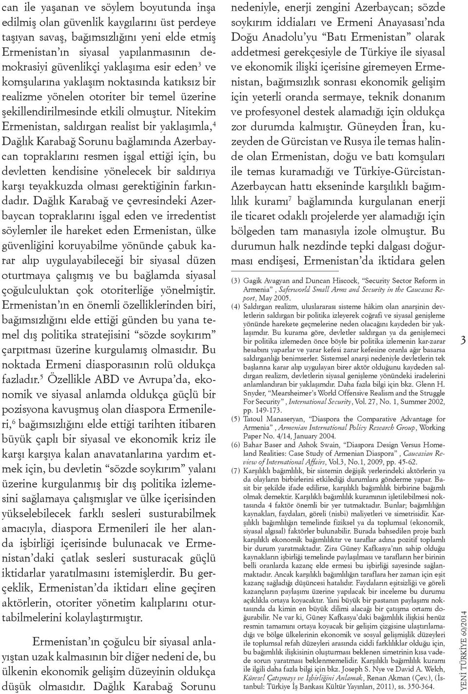 Nitekim Ermenistan, saldırgan realist bir yaklaşımla, 4 Dağlık Karabağ Sorunu bağlamında Azerbaycan topraklarını resmen işgal ettiği için, bu devletten kendisine yönelecek bir saldırıya karşı