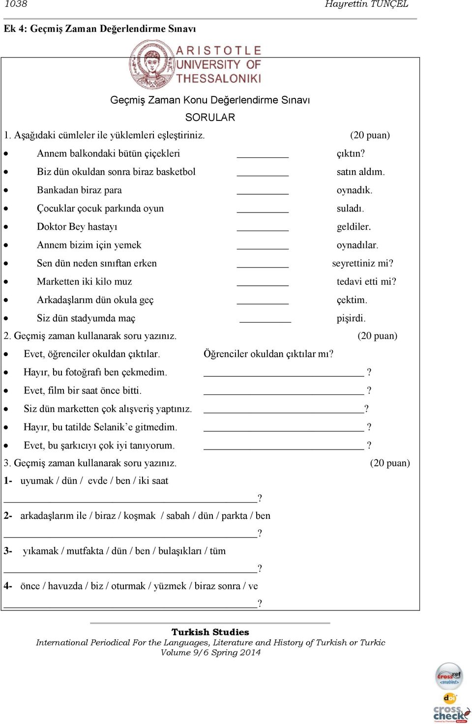 Annem bizim için yemek oynadılar. Sen dün neden sınıftan erken seyrettiniz mi? Marketten iki kilo muz tedavi etti mi? Arkadaşlarım dün okula geç çektim. Siz dün stadyumda maç pişirdi. 2.