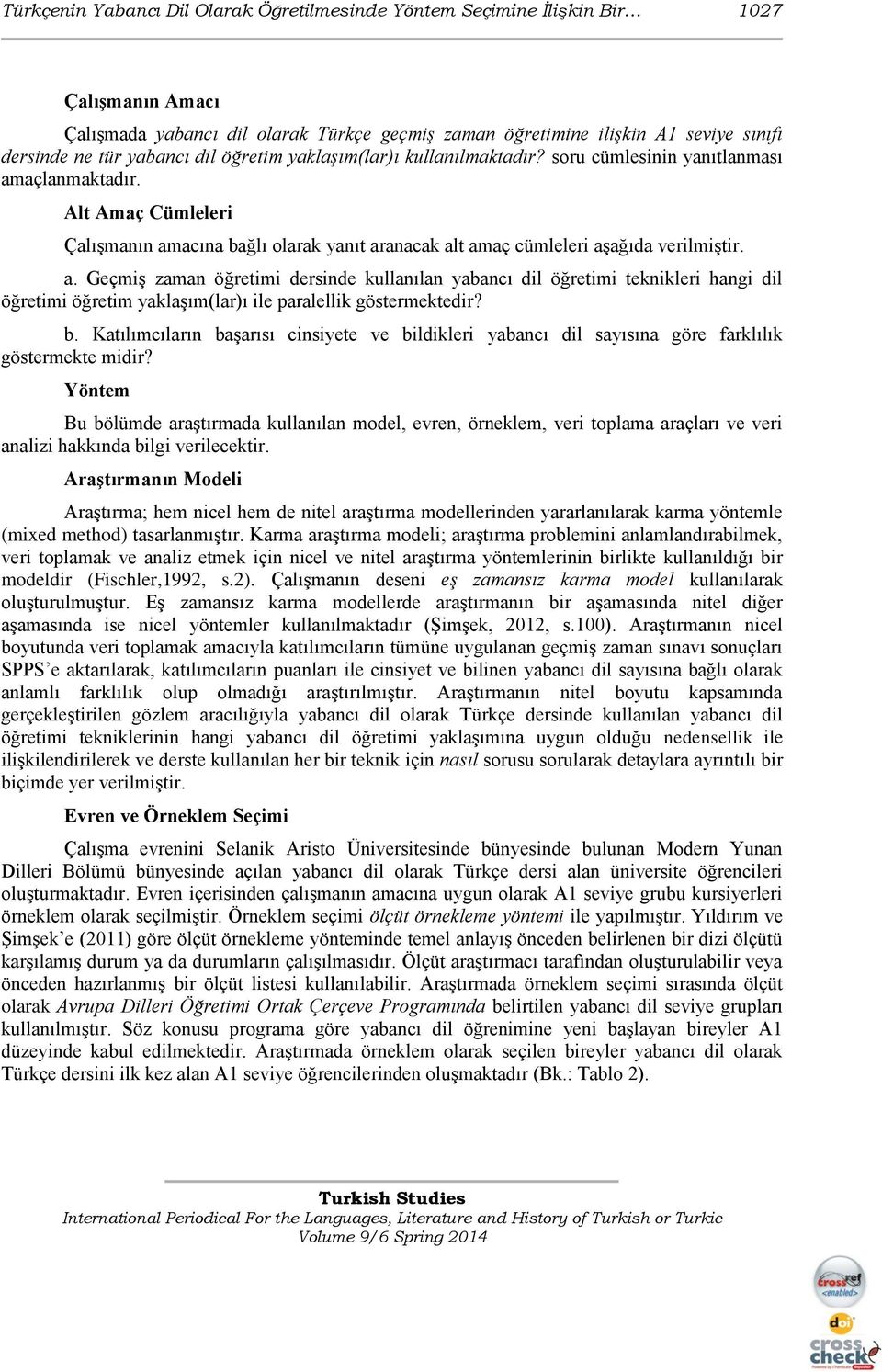 Alt Amaç Cümleleri Çalışmanın amacına bağlı olarak yanıt aranacak alt amaç cümleleri aşağıda verilmiştir. a. Geçmiş zaman öğretimi dersinde kullanılan yabancı dil öğretimi teknikleri hangi dil öğretimi öğretim yaklaşım(lar)ı ile paralellik göstermektedir?