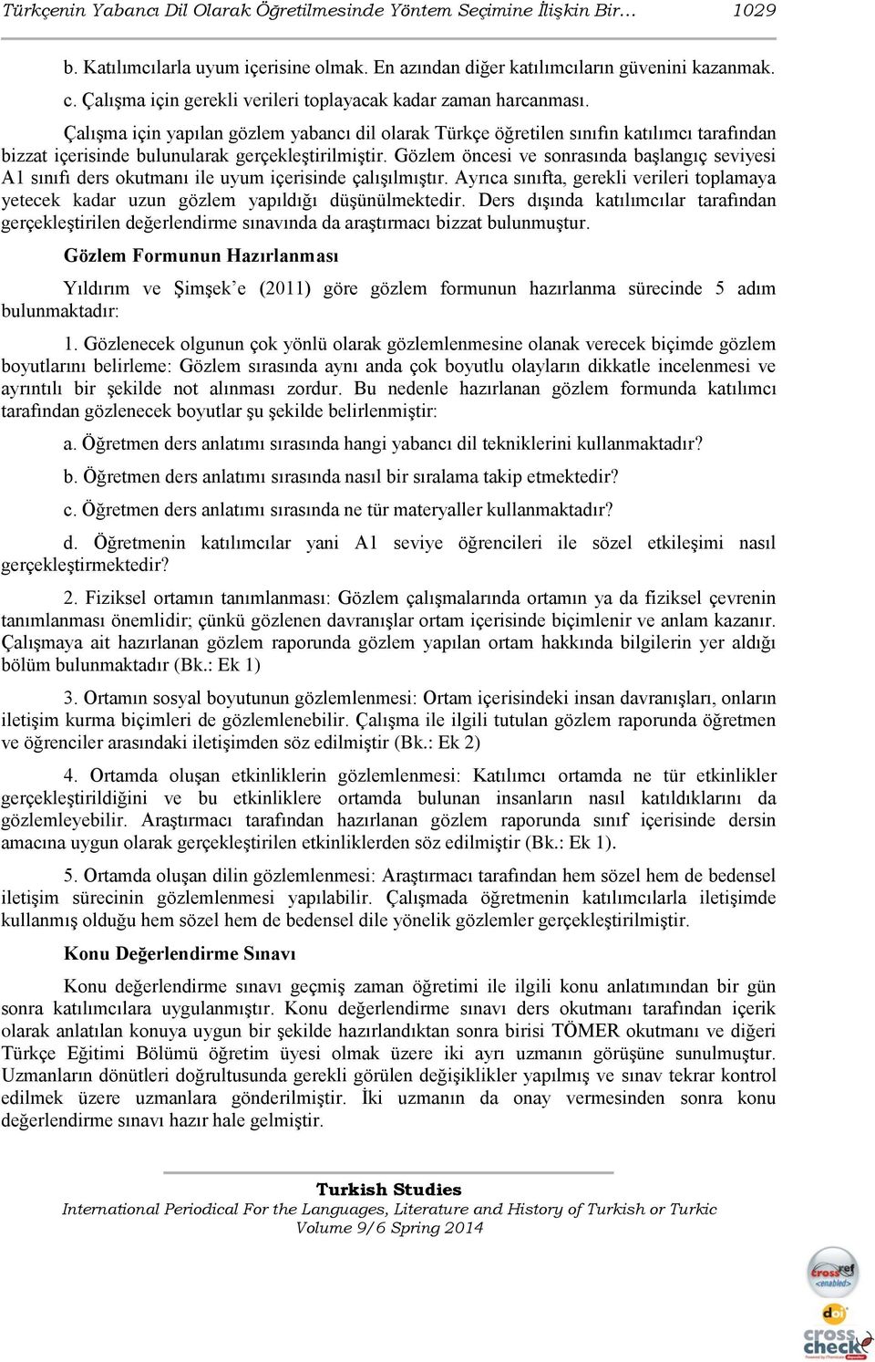 Çalışma için yapılan gözlem yabancı dil olarak Türkçe öğretilen sınıfın katılımcı tarafından bizzat içerisinde bulunularak gerçekleştirilmiştir.