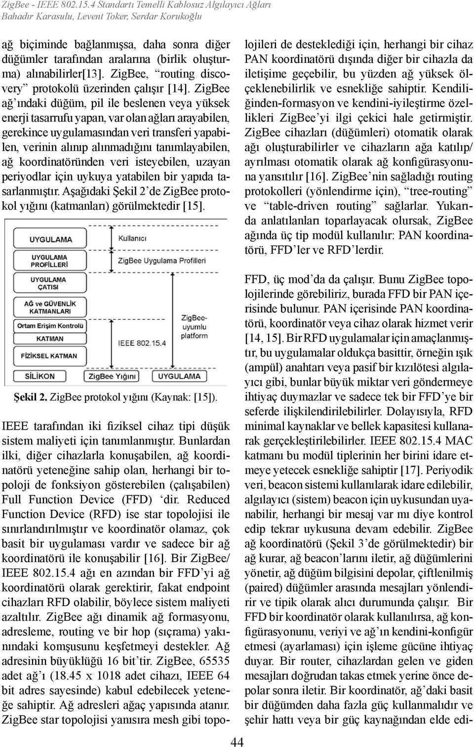 ZigBee ağ ındaki düğüm, pil ile beslenen veya yüksek enerji tasarrufu yapan, var olan ağları arayabilen, gerekince uygulamasından veri transferi yapabilen, verinin alınıp alınmadığını tanımlayabilen,