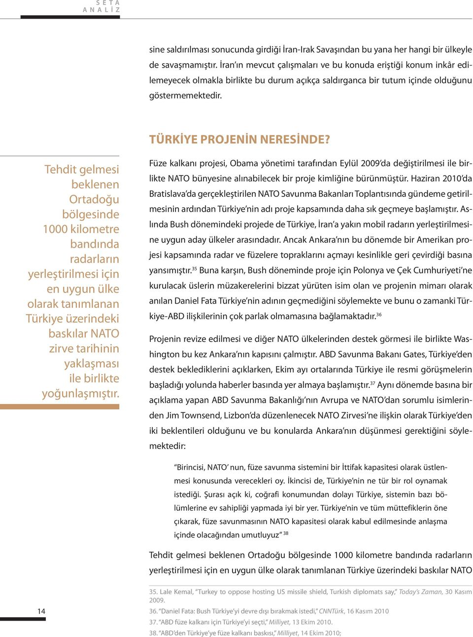 Tehdit gelmesi beklenen Ortadoğu bölgesinde 1000 kilometre bandında radarların yerleştirilmesi için en uygun ülke olarak tanımlanan Türkiye üzerindeki baskılar NATO zirve tarihinin yaklaşması ile