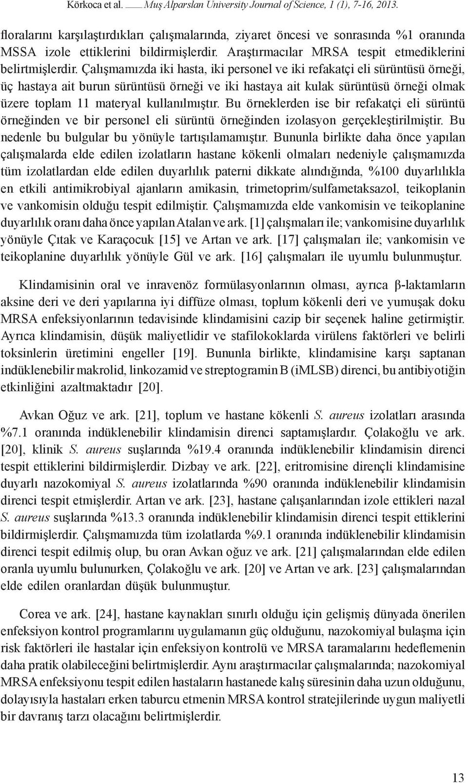 Çalışmamızda iki hasta, iki personel ve iki refakatçi eli sürüntüsü örneği, üç hastaya ait burun sürüntüsü örneği ve iki hastaya ait kulak sürüntüsü örneği olmak üzere toplam 11 materyal