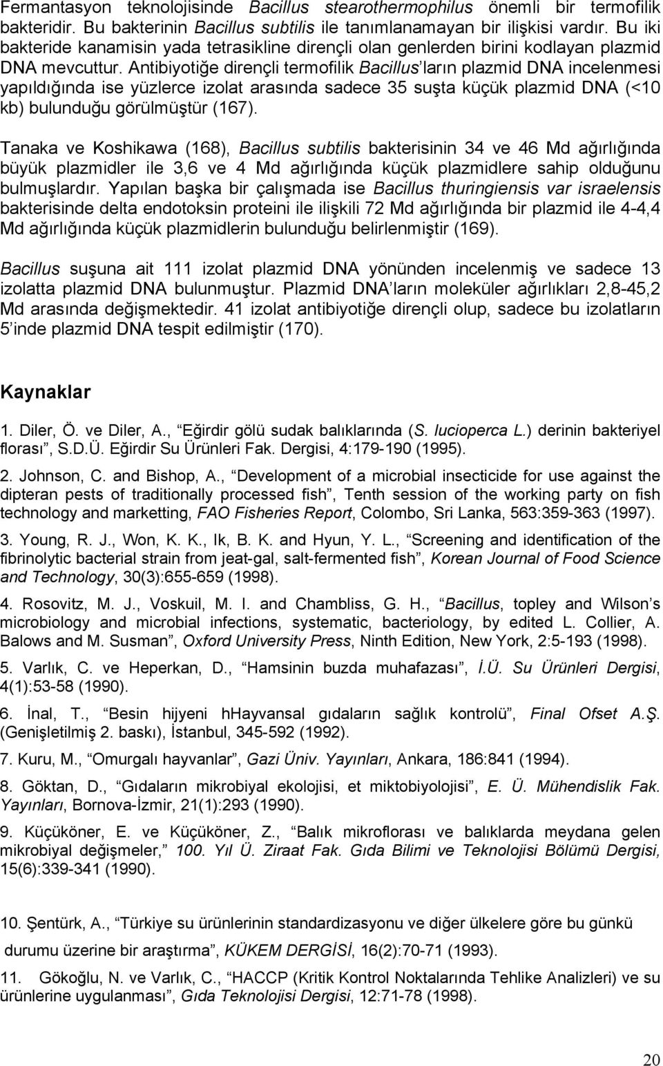 Antibiyotiğe dirençli termofilik Bacillus ların plazmid DNA incelenmesi yapıldığında ise yüzlerce izolat arasında sadece 35 suşta küçük plazmid DNA (<10 kb) bulunduğu görülmüştür (167).