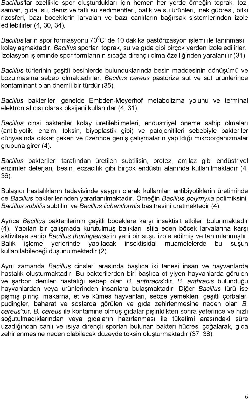 Bacillus sporları toprak, su ve gıda gibi birçok yerden izole edilirler. İzolasyon işleminde spor formlarının sıcağa dirençli olma özelliğinden yaralanılır (31).