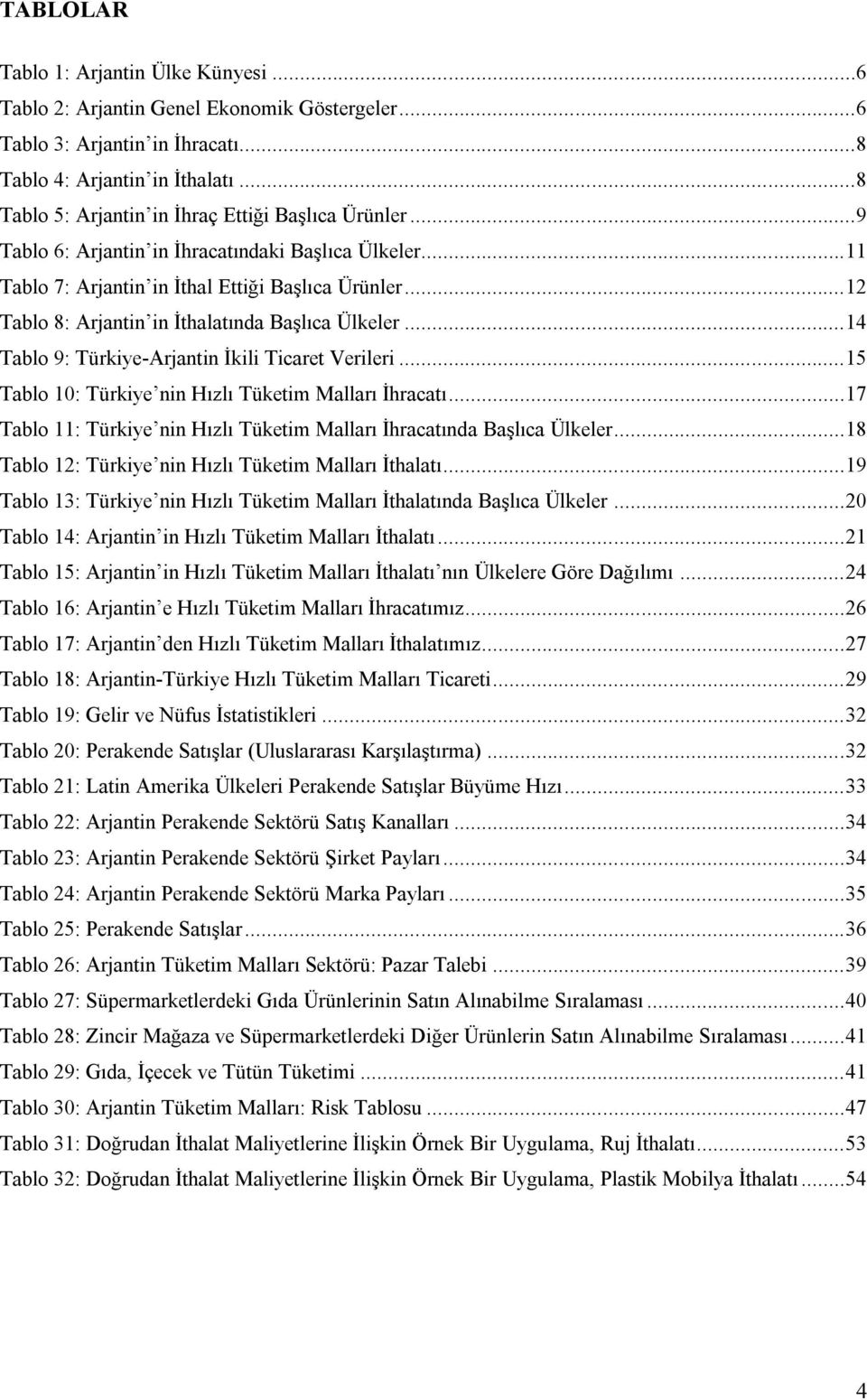 ..12 Tablo 8: Arjantin in İthalatında Başlıca Ülkeler...14 Tablo 9: Türkiye-Arjantin İkili Ticaret Verileri...15 Tablo 10: Türkiye nin Hızlı Tüketim Malları İhracatı.