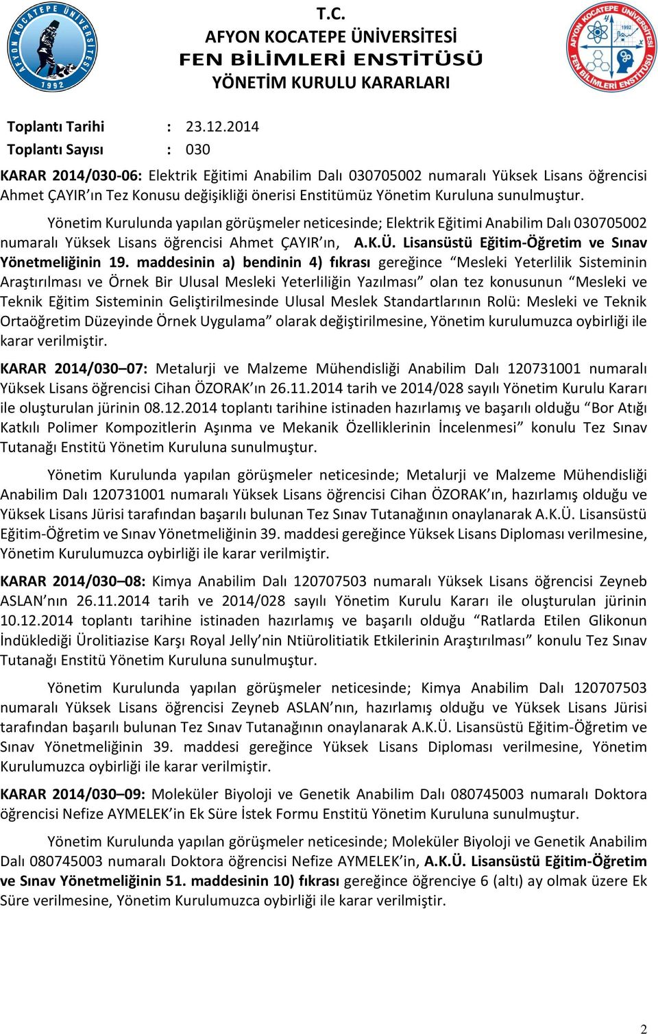 Yönetim Kurulunda yapılan görüşmeler neticesinde; Elektrik Eğitimi Anabilim Dalı 030705002 numaralı Yüksek Lisans öğrencisi Ahmet ÇAYIR ın, A.K.Ü. Lisansüstü Eğitim-Öğretim ve Sınav Yönetmeliğinin 19.