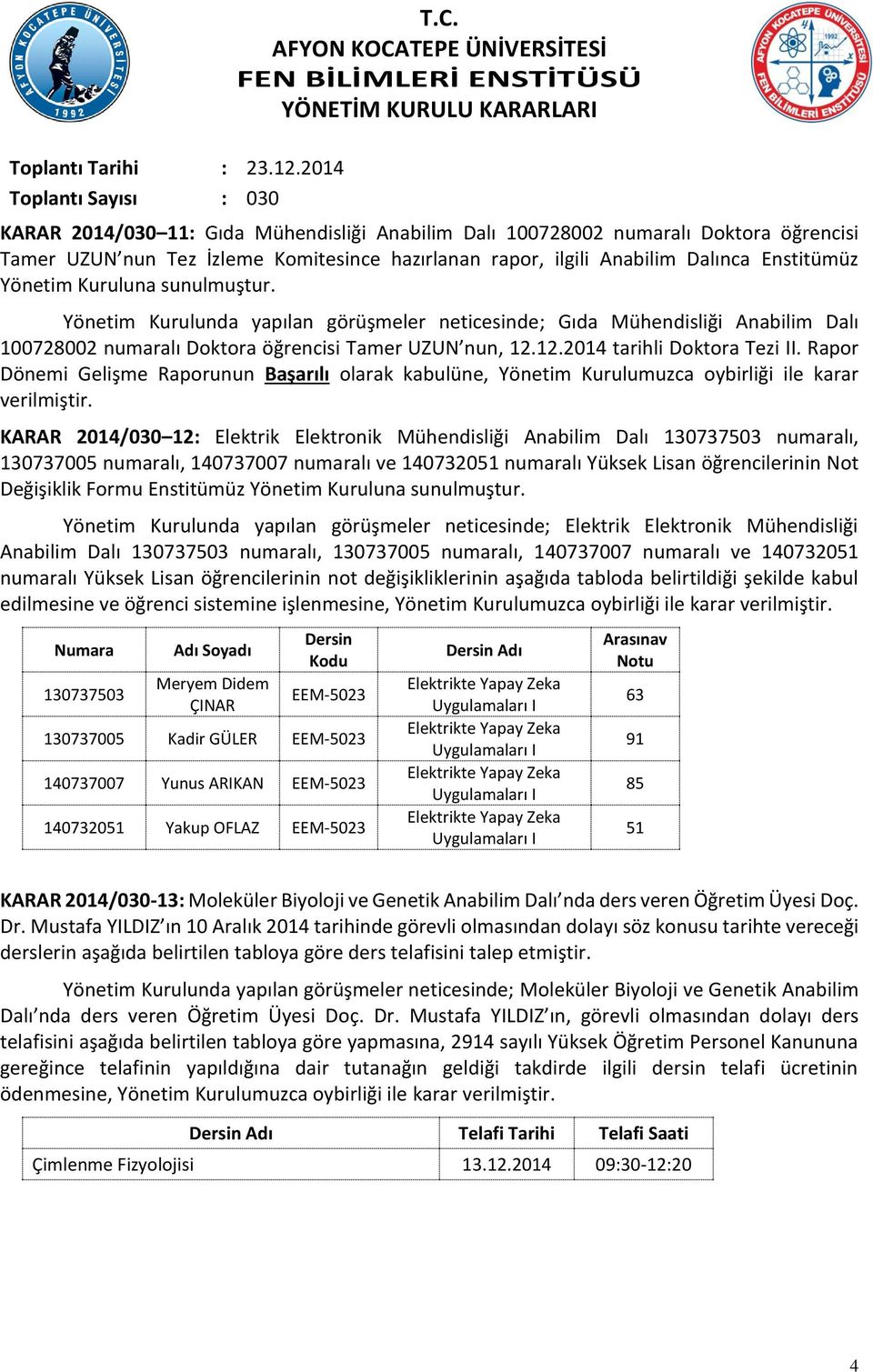 sunulmuştur. Yönetim Kurulunda yapılan görüşmeler neticesinde; Gıda Mühendisliği Anabilim Dalı 100728002 numaralı Doktora öğrencisi Tamer UZUN nun, 12.12.2014 tarihli Doktora Tezi II.