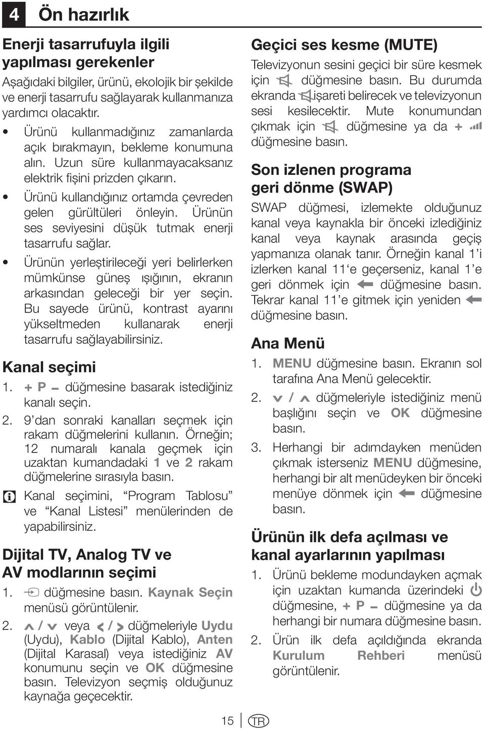 Ürünün ses seviyesini düşük tutmak enerji tasarrufu sağlar. Ürünün yerleştirileceği yeri belirlerken mümkünse güneş ışığının, ekranın arkasından geleceği bir yer seçin.