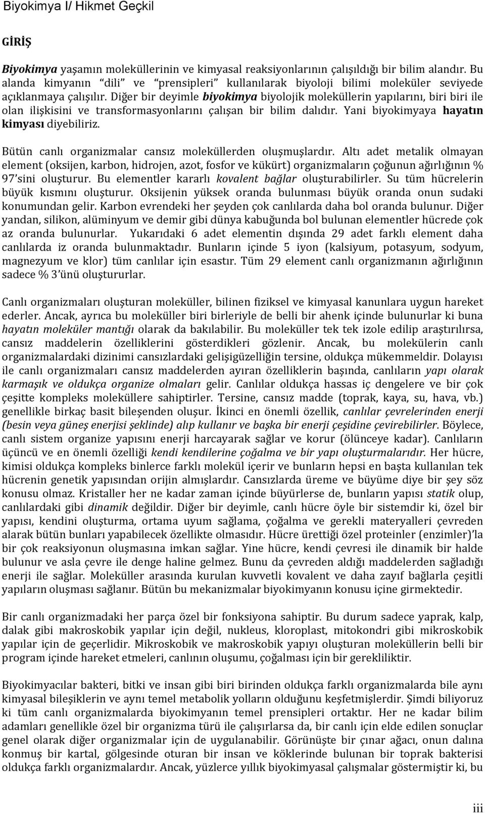 Diğer bir deyimle biyokimya biyolojik moleküllerin yapılarını, biri biri ile olan ilişkisini ve transformasyonlarını çalışan bir bilim dalıdır. Yani biyokimyaya hayatın kimyası diyebiliriz.