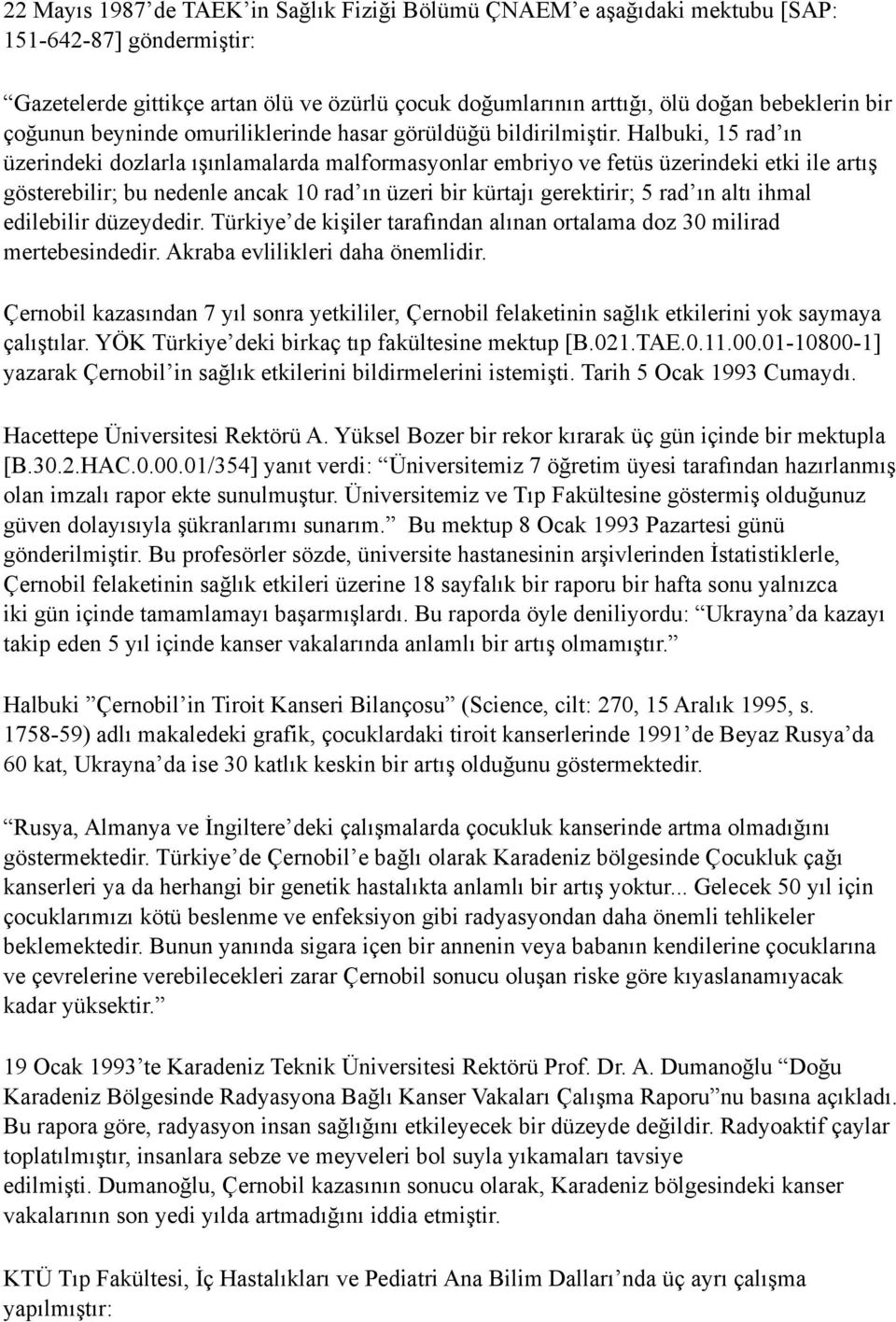 Halbuki, 15 rad ın üzerindeki dozlarla ışınlamalarda malformasyonlar embriyo ve fetüs üzerindeki etki ile artış gösterebilir; bu nedenle ancak 10 rad ın üzeri bir kürtajı gerektirir; 5 rad ın altı