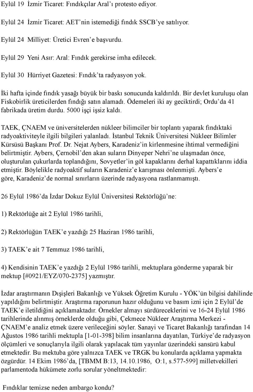 Bir devlet kuruluşu olan Fiskobirlik üreticilerden fındığı satın alamadı. Ödemeleri iki ay geciktirdi; Ordu da 41 fabrikada üretim durdu. 5000 işçi işsiz kaldı.