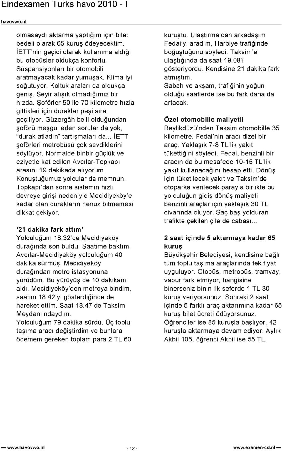 Şoförler 50 ile 70 kilometre hızla gittikleri için duraklar peşi sıra geçiliyor. Güzergâh belli olduğundan şoförü meşgul eden sorular da yok, durak atladın tartışmaları da.