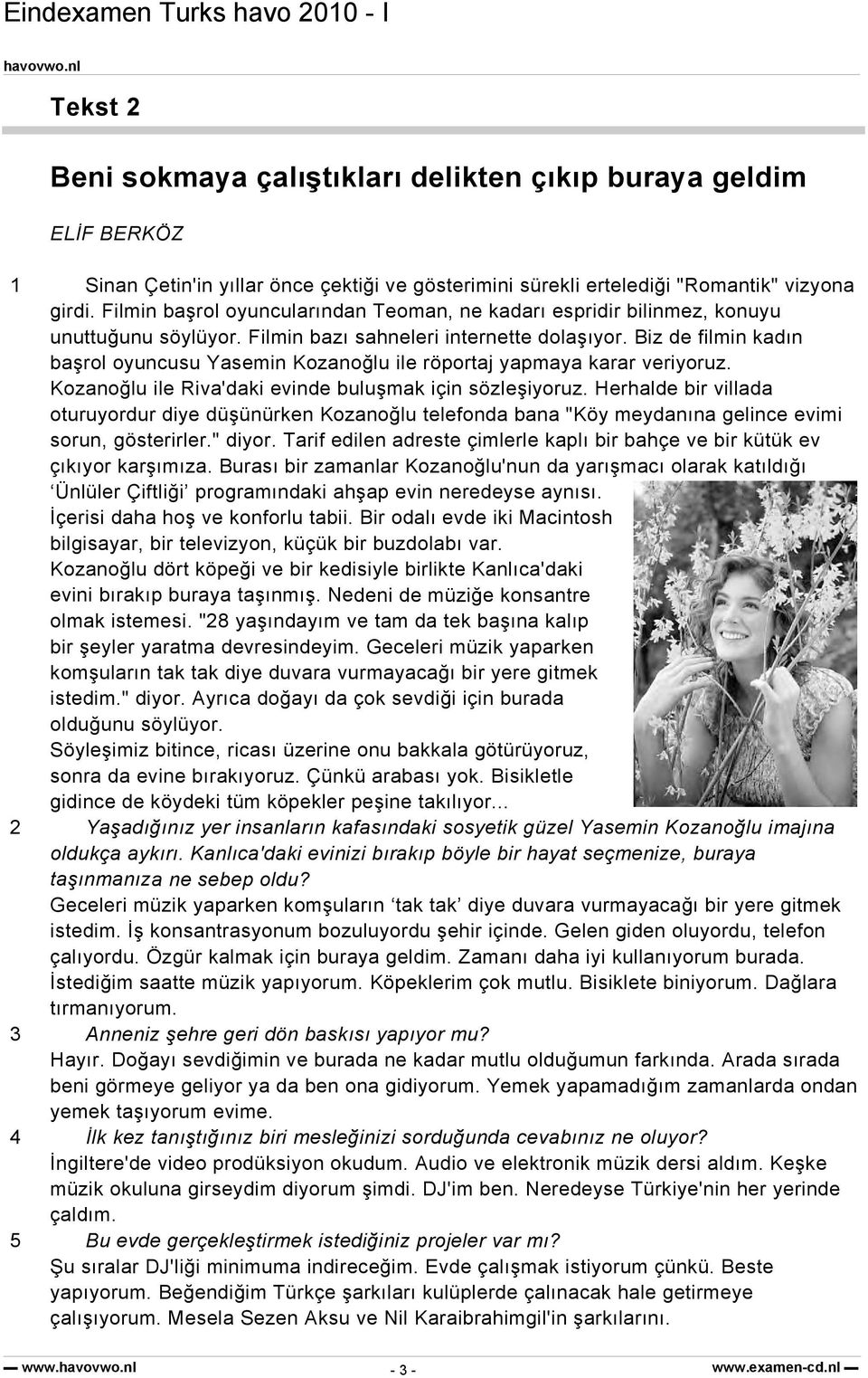 Biz de filmin kadın başrol oyuncusu Yasemin Kozanoğlu ile röportaj yapmaya karar veriyoruz. Kozanoğlu ile Riva'daki evinde buluşmak için sözleşiyoruz.