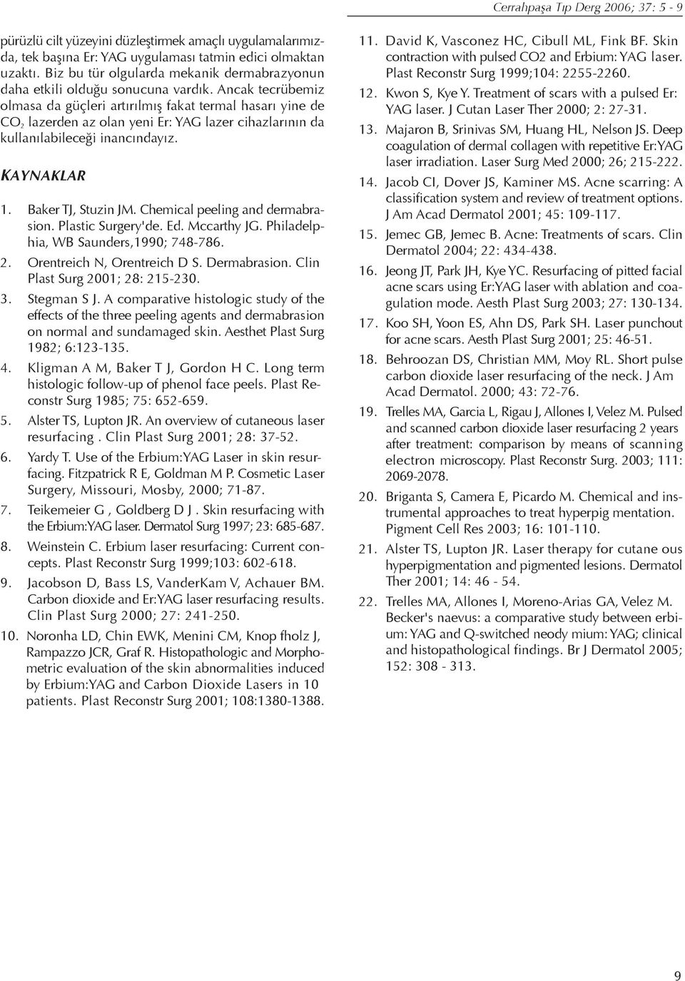 Ancak tecrübemiz olmasa da güçleri artırılmış fakat termal hasarı yine de CO 2 lazerden az olan yeni Er: YAG lazer cihazlarının da kullanılabileceği inancındayız. KAYNAKLAR 1. Baker TJ, Stuzin JM.