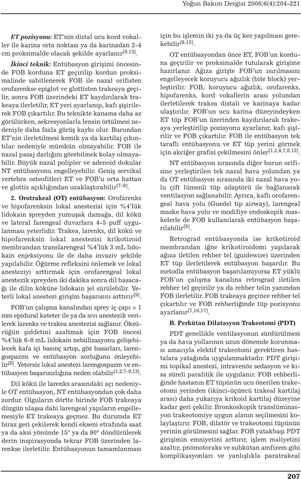 ET kaydırılarak trakeaya ilerletilir, ET yeri ayarlanıp, kafı şişirilerek FOB çıkartılır. Bu teknikte kanama daha az görülürken, sekresyonlarla lensin örtülmesi nedeniyle daha fazla görüş kaybı olur.