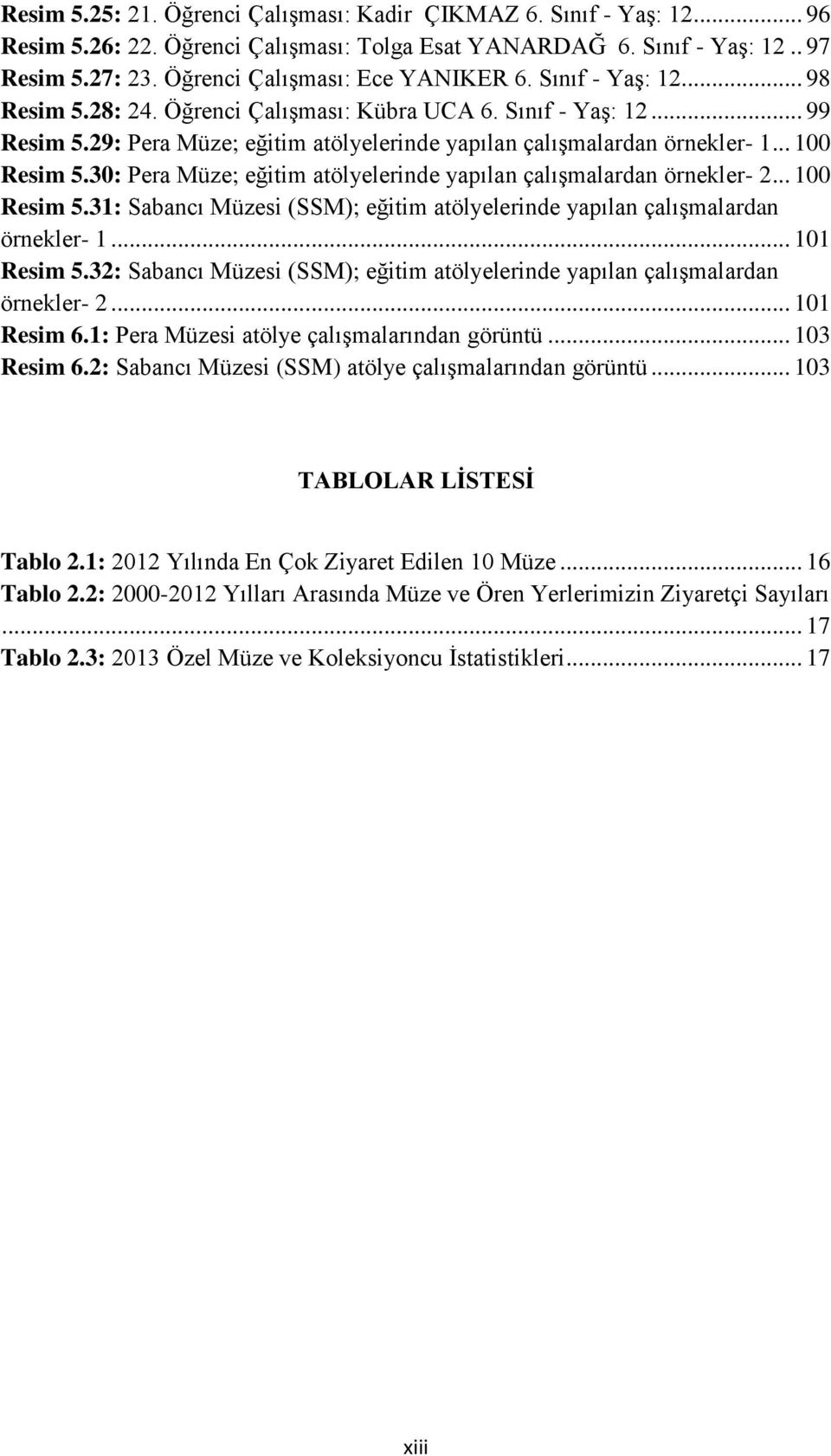 29: Pera Müze; eğitim atölyelerinde yapılan çalışmalardan örnekler- 1... 100 Resim 5.30: Pera Müze; eğitim atölyelerinde yapılan çalışmalardan örnekler- 2... 100 Resim 5.31: Sabancı Müzesi (SSM); eğitim atölyelerinde yapılan çalışmalardan örnekler- 1.