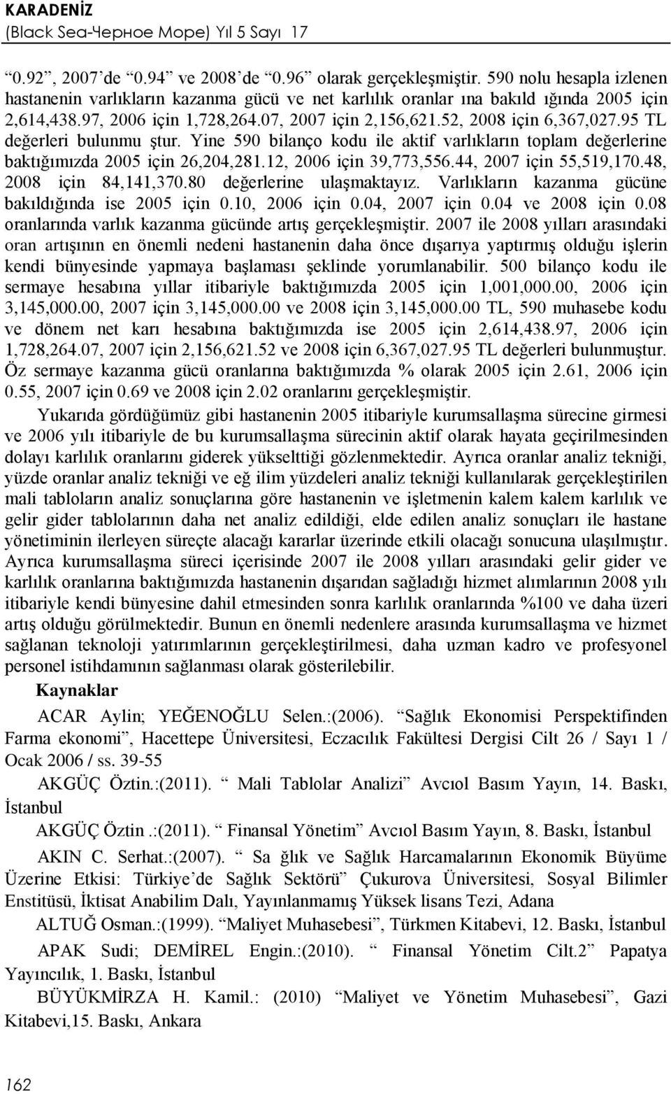 12, 2006 için 39,773,556.44, 2007 için 55,519,170.48, 2008 için 84,141,370.80 değerlerine ulaşmaktayız. Varlıkların kazanma gücüne bakıldığında ise 2005 için 0.10, 2006 için 0.04, 2007 için 0.