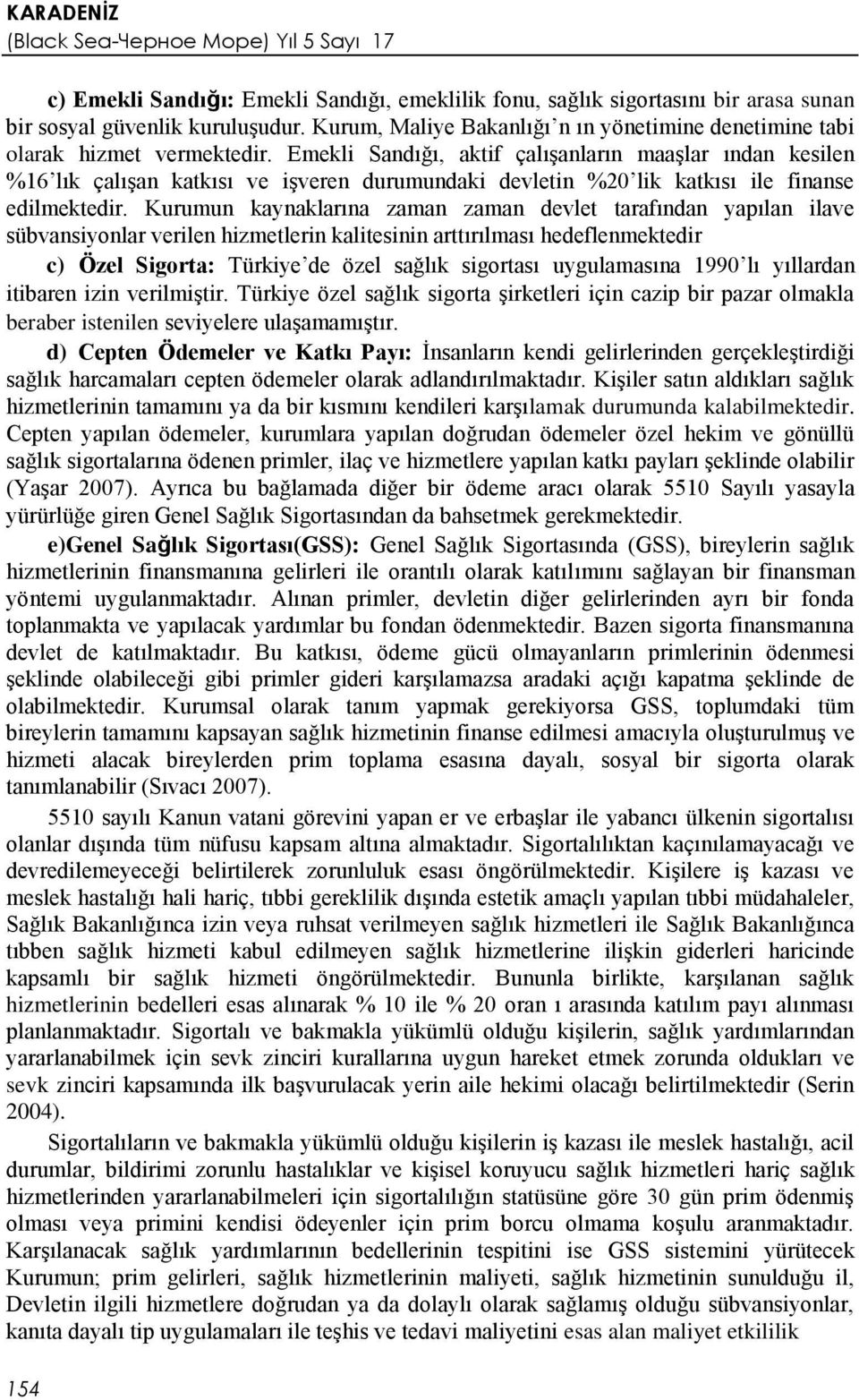 Emekli Sandığı, aktif çalışanların maaşlar ından kesilen %16 lık çalışan katkısı ve işveren durumundaki devletin %20 lik katkısı ile finanse edilmektedir.