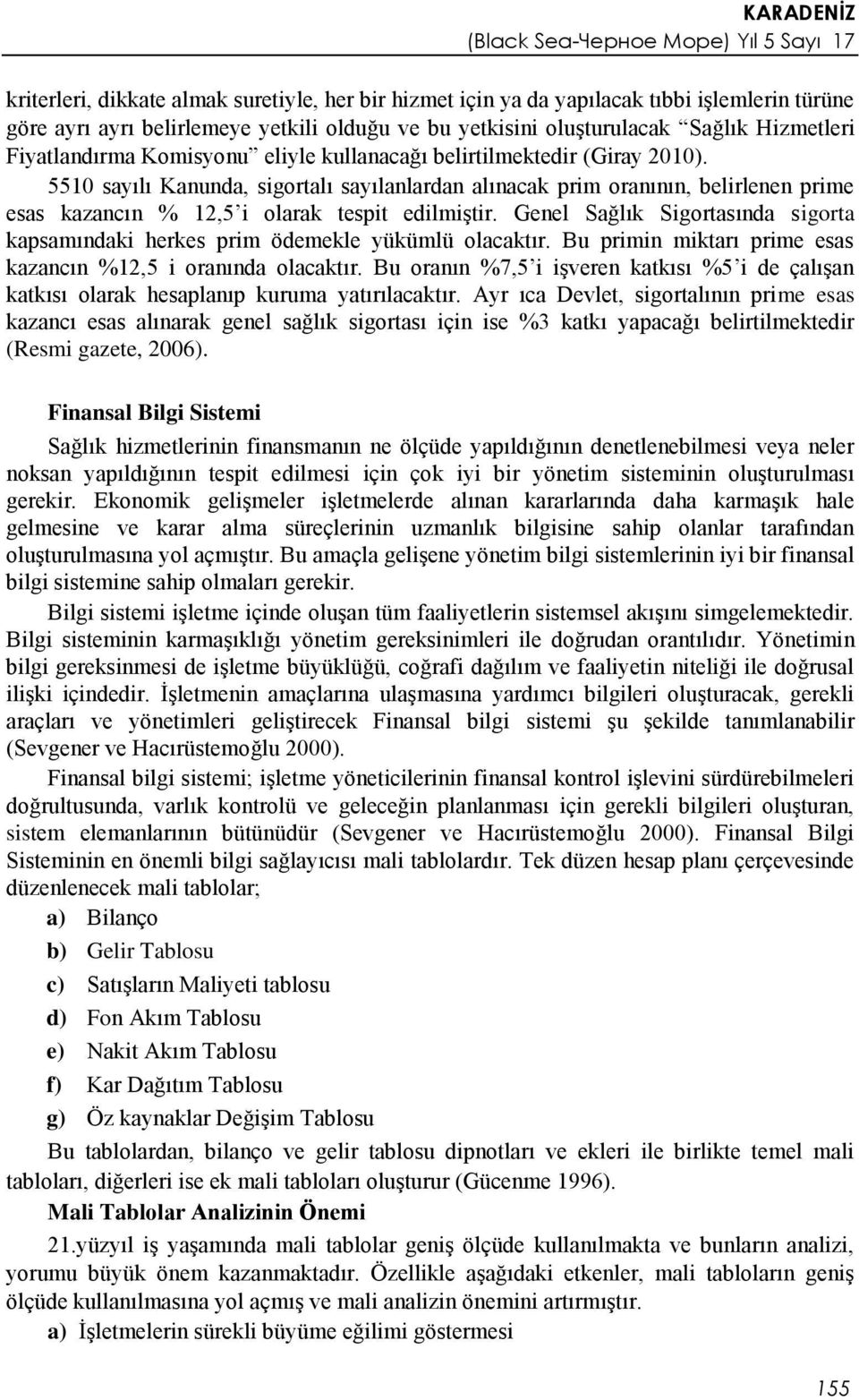 5510 sayılı Kanunda, sigortalı sayılanlardan alınacak prim oranının, belirlenen prime esas kazancın % 12,5 i olarak tespit edilmiştir.