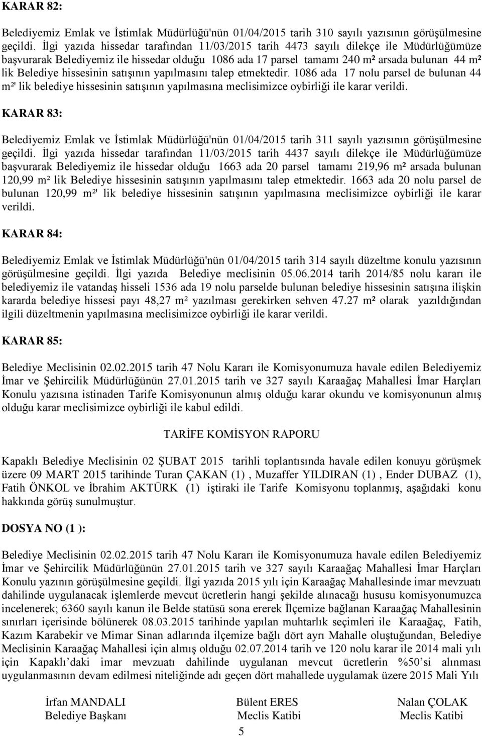 hissesinin satışının yapılmasını talep etmektedir. 1086 ada 17 nolu parsel de bulunan 44 m²' lik belediye hissesinin satışının yapılmasına meclisimizce oybirliği ile karar verildi.