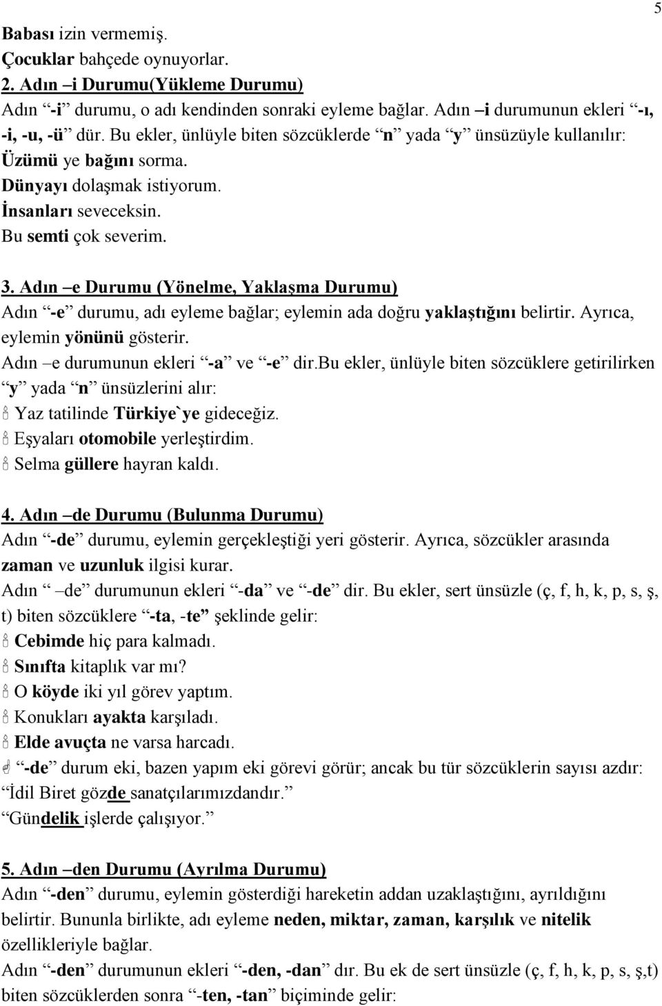 Adın e Durumu (Yönelme, YaklaĢma Durumu) Adın -e durumu, adı eyleme bağlar; eylemin ada doğru yaklaģtığını belirtir. Ayrıca, eylemin yönünü gösterir. Adın e durumunun ekleri -a ve -e dir.