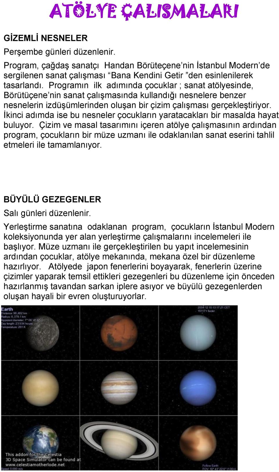 Programın ilk adımında çocuklar ; sanat atölyesinde, Börütüçene nin sanat çalışmasında kullandığı nesnelere benzer nesnelerin izdüşümlerinden oluşan bir çizim çalışması gerçekleştiriyor.